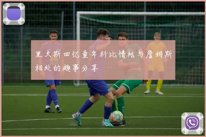 里夫斯回忆童年科比情结与詹姆斯相处的趣事分享