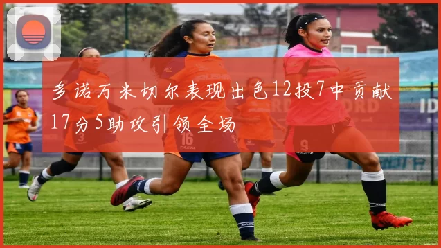 多诺万米切尔表现出色12投7中贡献17分5助攻引领全场
