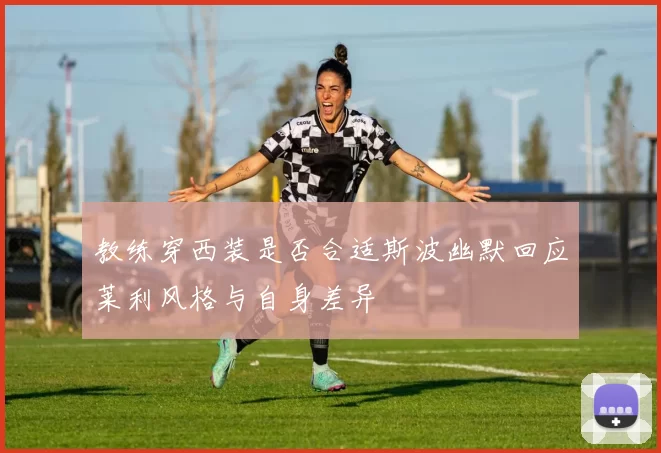 教练穿西装是否合适斯波幽默回应莱利风格与自身差异