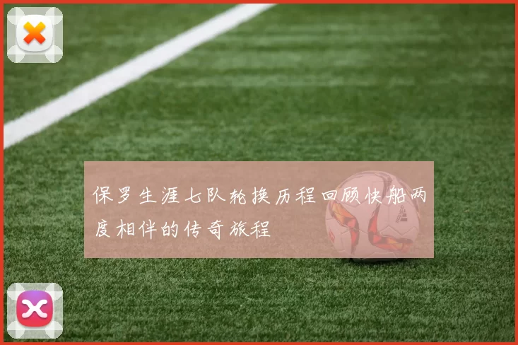 保罗生涯七队轮换历程回顾快船两度相伴的传奇旅程