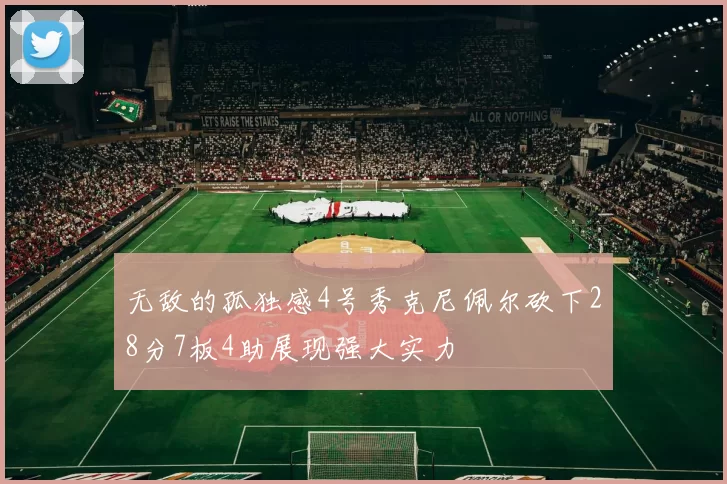 无敌的孤独感4号秀克尼佩尔砍下28分7板4助展现强大实力