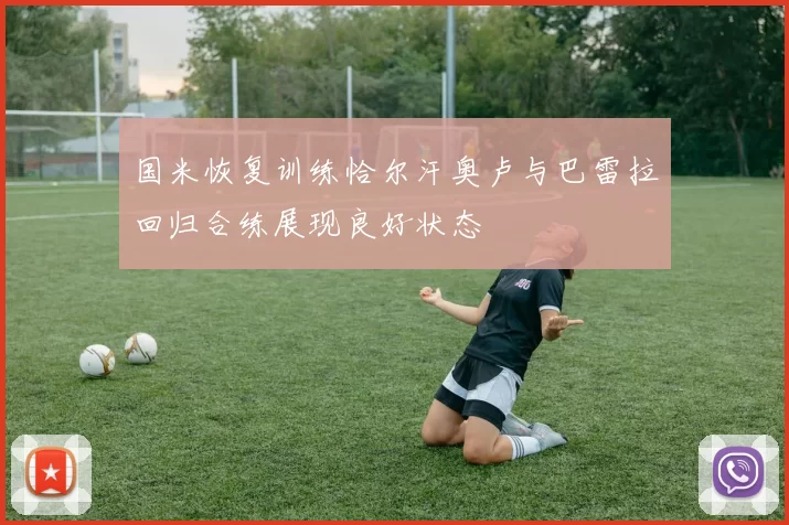 国米恢复训练恰尔汗奥卢与巴雷拉回归合练展现良好状态