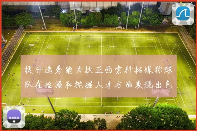 提升选秀能力扶正西索科拓媒称球队在捡漏和挖掘人才方面表现出色