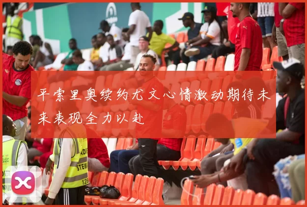 平索里奥续约尤文心情激动期待未来表现全力以赴