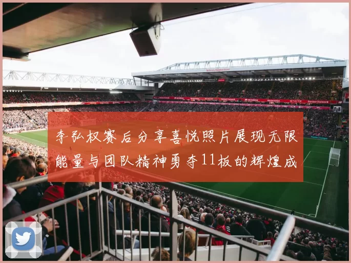李弘权赛后分享喜悦照片展现无限能量与团队精神勇夺11板的辉煌成就
