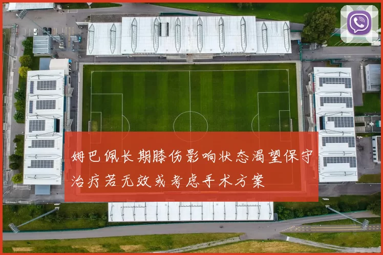 姆巴佩长期膝伤影响状态渴望保守治疗若无效或考虑手术方案