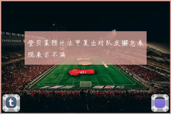 登贝莱预计法甲复出对队友懈怠表现表示不满