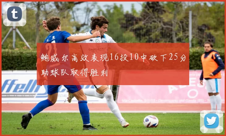 鲍威尔高效表现16投10中砍下25分助球队取得胜利