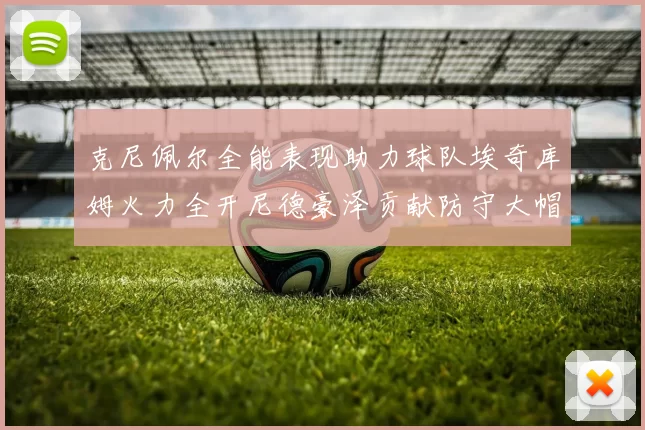 克尼佩尔全能表现助力球队埃奇库姆火力全开尼德豪泽贡献防守大帽