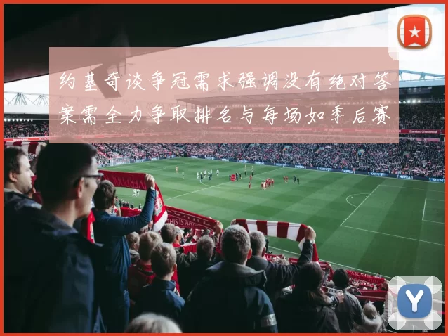 约基奇谈争冠需求强调没有绝对答案需全力争取排名与每场如季后赛般对待