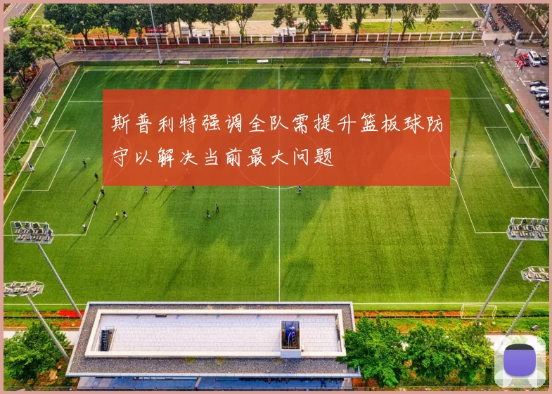 斯普利特强调全队需提升篮板球防守以解决当前最大问题