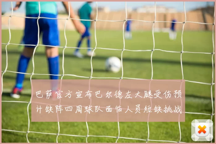 巴萨官方宣布巴尔德左大腿受伤预计缺阵四周球队面临人员短缺挑战